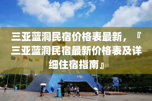 三亚蓝洞民宿价格表最新，『三亚蓝洞民宿最新价格表及详细住宿指南』