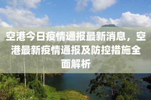 空港今日疫情通报最新消息，空港最新疫情通报及防控措施全面解析