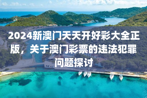 2024新澳门天天开好彩大全正版，关于澳门彩票的违法犯罪问题探讨