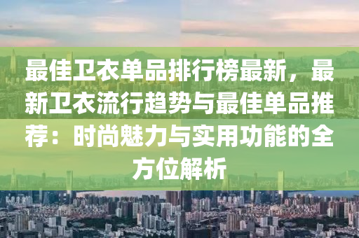 最佳卫衣单品排行榜最新，最新卫衣流行趋势与最佳单品推荐：时尚魅力与实用功能的全方位解析