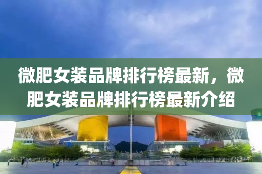 微肥女装品牌排行榜最新，微肥女装品牌排行榜最新介绍