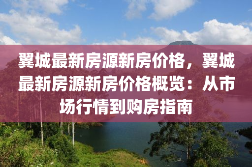 翼城最新房源新房价格，翼城最新房源新房价格概览：从市场行情到购房指南