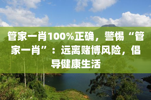管家一肖100%正确，警惕“管家一肖”：远离赌博风险，倡导健康生活