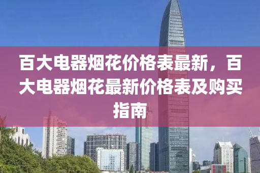 百大电器烟花价格表最新，百大电器烟花最新价格表及购买指南