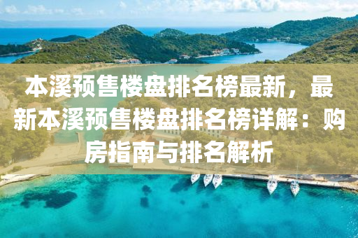 本溪预售楼盘排名榜最新，最新本溪预售楼盘排名榜详解：购房指南与排名解析