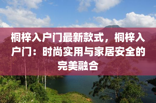 桐梓入户门最新款式，桐梓入户门：时尚实用与家居安全的完美融合