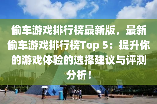 偷车游戏排行榜最新版，最新偷车游戏排行榜Top 5：提升你的游戏体验的选择建议与评测分析！
