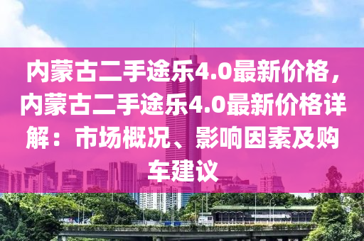 内蒙古二手途乐4.0最新价格，内蒙古二手途乐4.0最新价格详解：市场概况、影响因素及购车建议