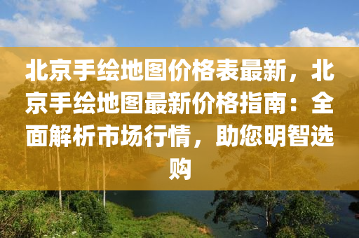 北京手绘地图价格表最新，北京手绘地图最新价格指南：全面解析市场行情，助您明智选购