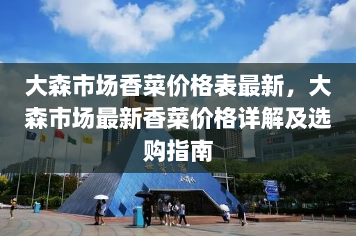 大森市场香菜价格表最新，大森市场最新香菜价格详解及选购指南