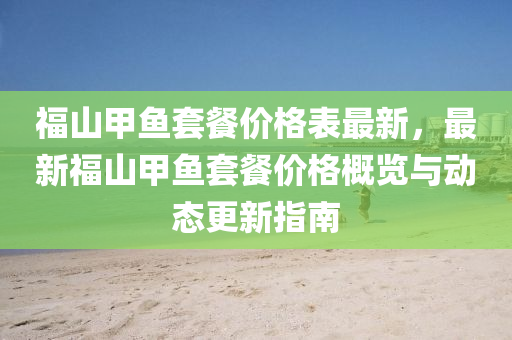 福山甲鱼套餐价格表最新，最新福山甲鱼套餐价格概览与动态更新指南