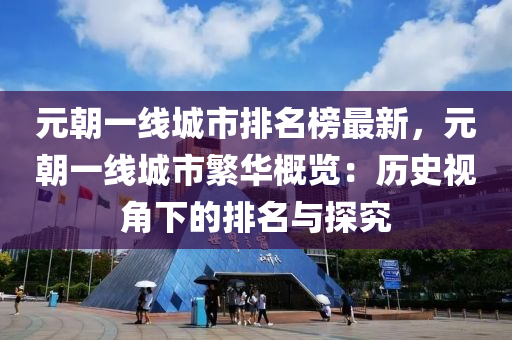 元朝一线城市排名榜最新，元朝一线城市繁华概览：历史视角下的排名与探究
