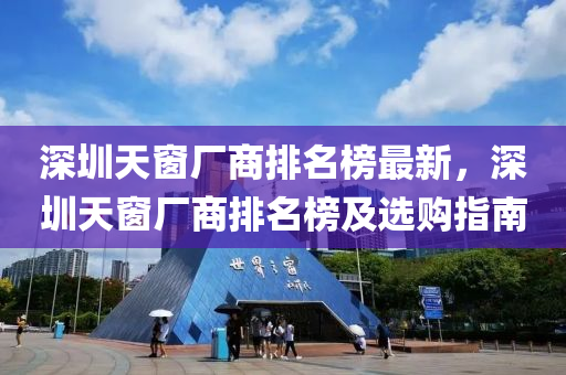深圳天窗厂商排名榜最新，深圳天窗厂商排名榜及选购指南