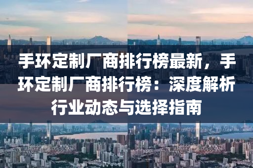 手环定制厂商排行榜最新，手环定制厂商排行榜：深度解析行业动态与选择指南