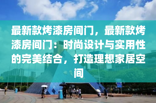 最新款烤漆房间门，最新款烤漆房间门：时尚设计与实用性的完美结合，打造理想家居空间