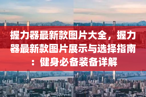 握力器最新款图片大全，握力器最新款图片展示与选择指南：健身必备装备详解