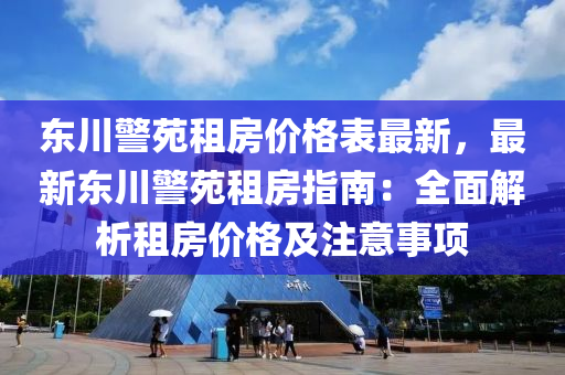 东川警苑租房价格表最新，最新东川警苑租房指南：全面解析租房价格及注意事项