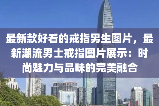 最新款好看的戒指男生图片，最新潮流男士戒指图片展示：时尚魅力与品味的完美融合