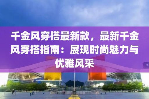 千金风穿搭最新款，最新千金风穿搭指南：展现时尚魅力与优雅风采