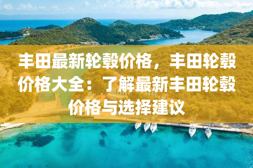 丰田最新轮毂价格，丰田轮毂价格大全：了解最新丰田轮毂价格与选择建议