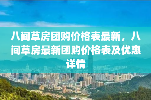 八间草房团购价格表最新，八间草房最新团购价格表及优惠详情