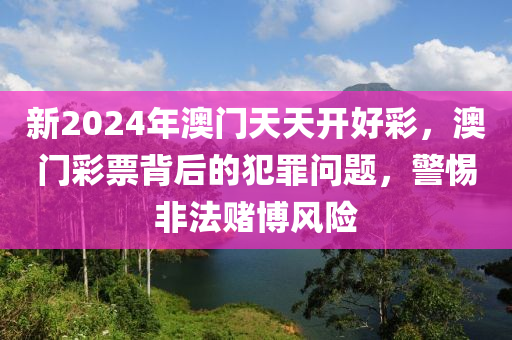 新2024年澳门天天开好彩，澳门彩票背后的犯罪问题，警惕非法赌博风险
