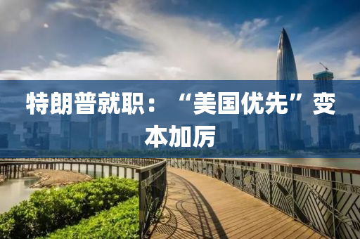 特朗普就职：“美国优先”变本加厉