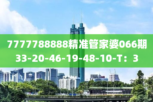 7777788888精准管家婆066期33-20-46-19-48-10-T：3