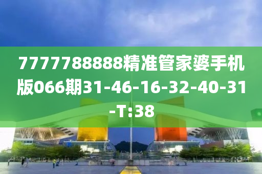 7777788888精准管家婆手机版066期31-46-16-32-40-31-T:38