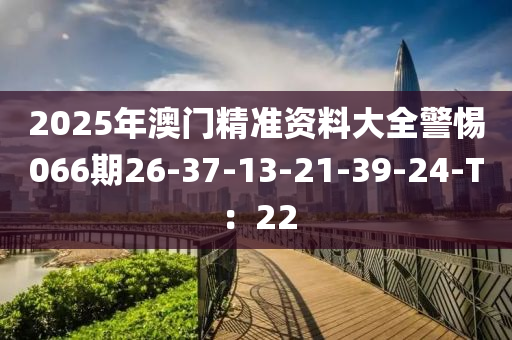 2025年澳门精准资料大全警惕066期26-37-13-21-39-24-T：22