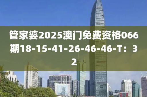 管家婆2025澳门免费资格066期18-15-41-26-46-46-T：32