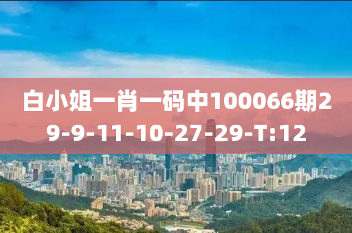 白小姐一肖一码中100066期29-9-11-10-27-29-T:12