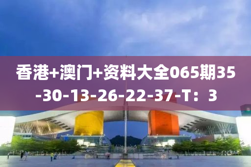 香港+澳门+资料大全065期35-30-13-26-22-37-T：3