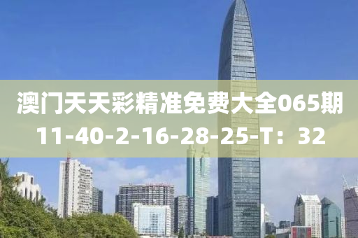 澳门天天彩精准免费大全065期11-40-2-16-28-25-T：32