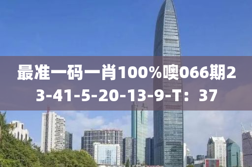 最准一码一肖100%噢066期23-41-5-20-13-9-T：37