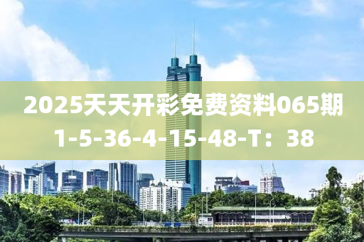 2025天天开彩免费资料065期1-5-36-4-15-48-T：38