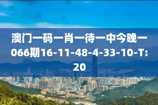 澳门一码一肖一待一中今晚一066期16-11-48-4-33-10-T:20