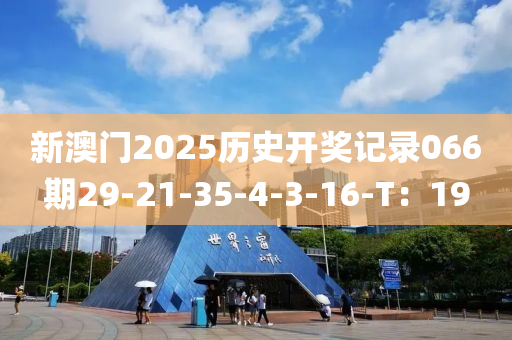 新澳门2025历史开奖记录066期29-21-35-4-3-16-T：19