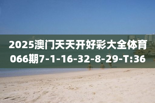 2025澳门天天开好彩大全体育066期7-1-16-32-8-29-T:36