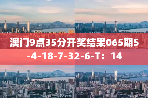澳门9点35分开奖结果065期5-4-18-7-32-6-T：14