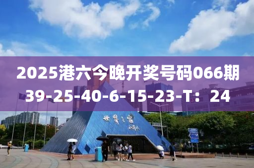 2025港六今晚开奖号码066期39-25-40-6-15-23-T：24