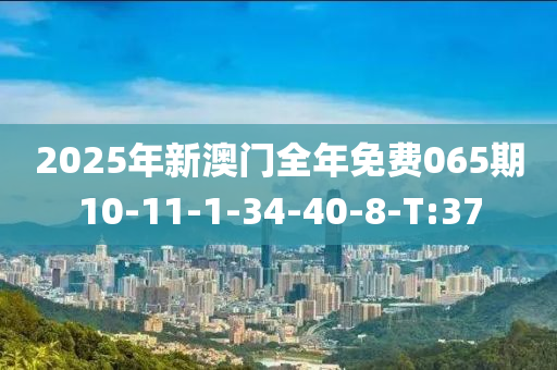 2025年新澳门全年免费065期10-11-1-34-40-8-T:37