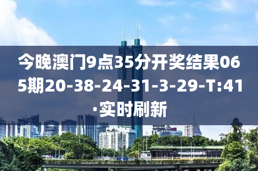 今晚澳门9点35分开奖结果065期20-38-24-31-3-29-T:41·实时刷新