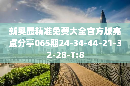 新奥最精准免费大全官方版亮点分享065期24-34-44-21-32-28-T:8