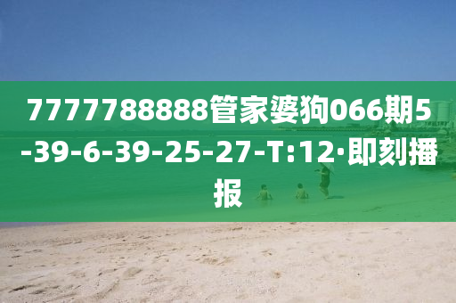 7777788888管家婆狗066期5-39-6-39-25-27-T:12·即刻播报