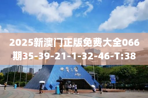 2025新澳门正版免费大全066期35-39-21-1-32-46-T:38