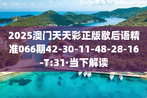 2025澳门天天彩正版歇后语精准066期42-30-11-48-28-16-T:31·当下解读