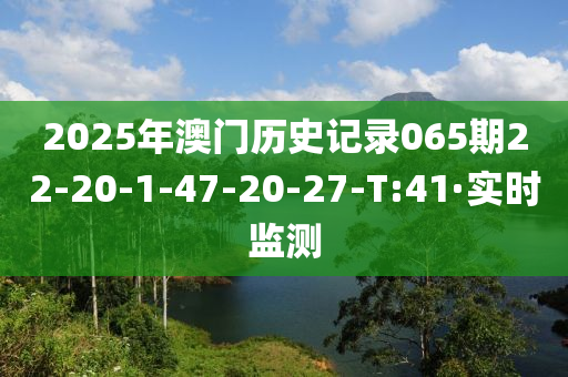 2025年澳门历史记录065期22-20-1-47-20-27-T:41·实时监测