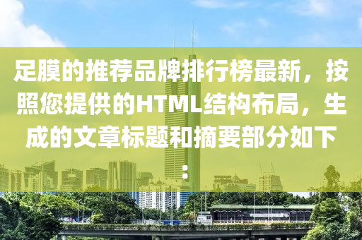 足膜的推荐品牌排行榜最新，按照您提供的HTML结构布局，生成的文章标题和摘要部分如下：