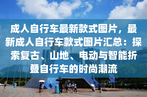 成人自行车最新款式图片，最新成人自行车款式图片汇总：探索复古、山地、电动与智能折叠自行车的时尚潮流
